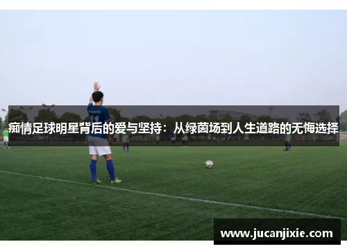 痴情足球明星背后的爱与坚持：从绿茵场到人生道路的无悔选择