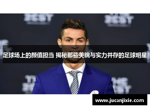 足球场上的颜值担当 揭秘那些美貌与实力并存的足球明星