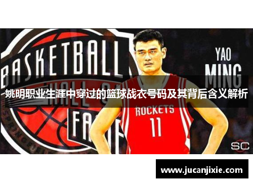 姚明职业生涯中穿过的篮球战衣号码及其背后含义解析