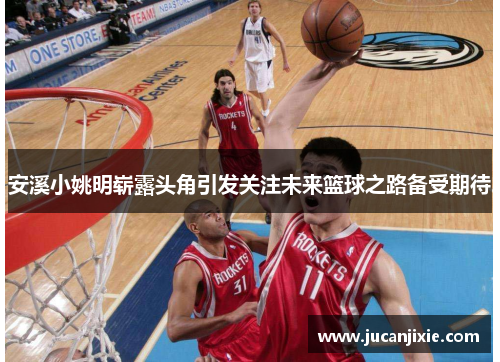 安溪小姚明崭露头角引发关注未来篮球之路备受期待