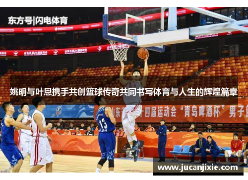 姚明与叶恩携手共创篮球传奇共同书写体育与人生的辉煌篇章