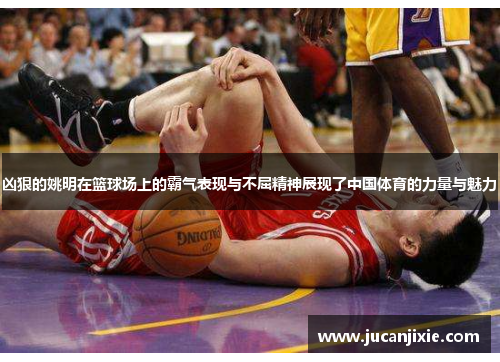 凶狠的姚明在篮球场上的霸气表现与不屈精神展现了中国体育的力量与魅力
