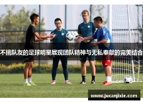 不挑队友的足球明星展现团队精神与无私奉献的完美结合