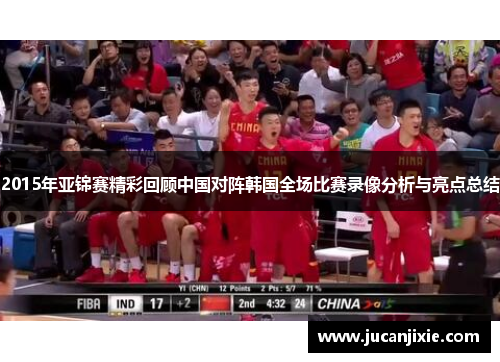 2015年亚锦赛精彩回顾中国对阵韩国全场比赛录像分析与亮点总结