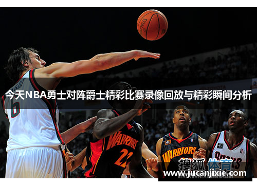 今天NBA勇士对阵爵士精彩比赛录像回放与精彩瞬间分析