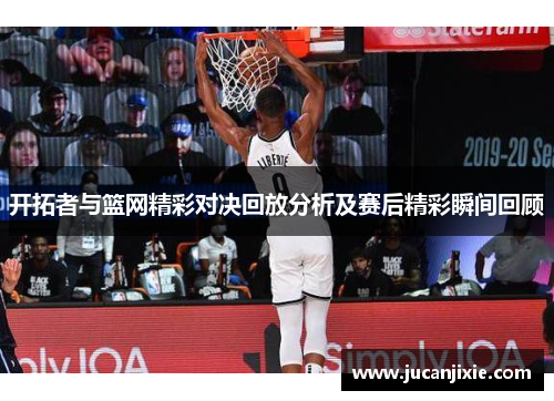 开拓者与篮网精彩对决回放分析及赛后精彩瞬间回顾