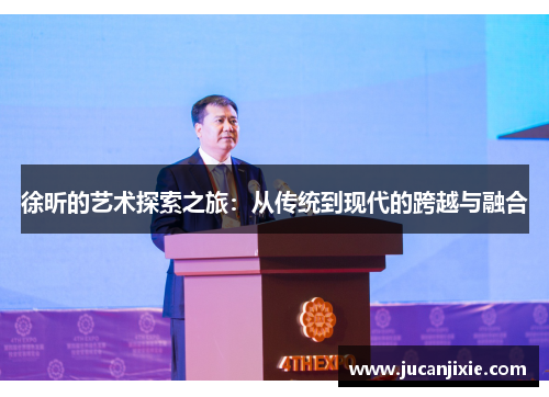徐昕的艺术探索之旅：从传统到现代的跨越与融合