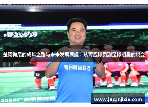 楚阿梅尼的成长之路与未来发展展望：从青涩球员到足球明星的蜕变